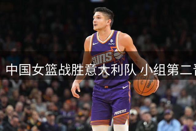 中国女篮战胜意大利队 小组第二晋级八强