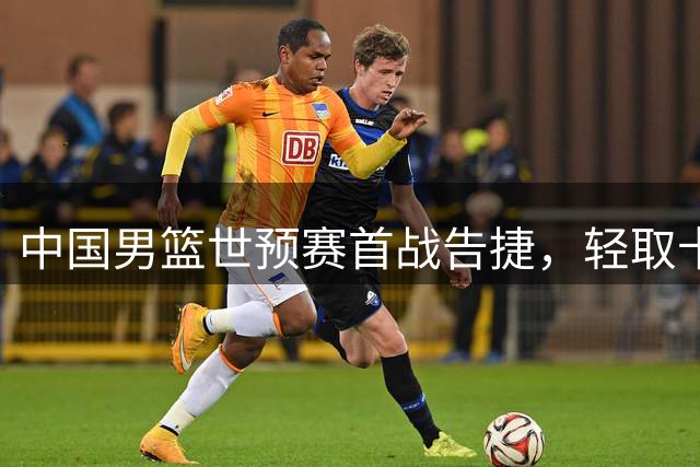 中国男篮世预赛首战告捷，轻取卡塔尔队