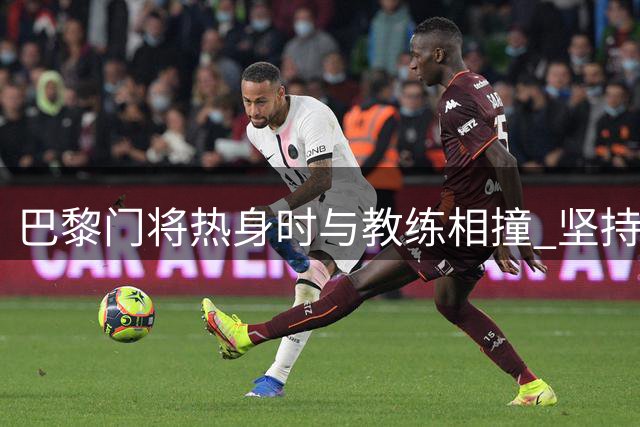 巴黎门将热身时与教练相撞 坚持完成全场赛事