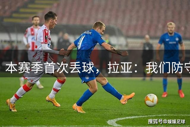 本赛季首次丢球，拉亚：我们防守端仍需改进，尤其在比赛开局阶段
